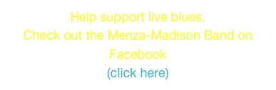 Help support live blues.
Check out the Menza-Madison Band on Facebook
(click here)