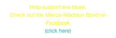 Help support live blues.
Check out the Menza-Madison Band on Facebook
(click here)